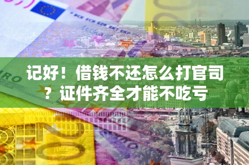 济南记好！借钱不还怎么打官司？证件齐全才能不吃亏