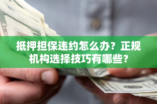 济南抵押担保违约怎么办？正规机构选择技巧有哪些？