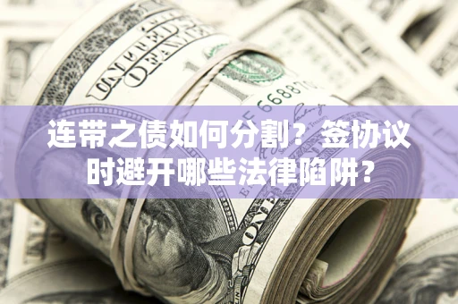 济南连带之债如何分割？签协议时避开哪些法律陷阱？