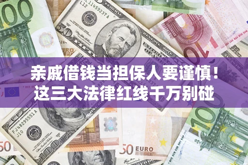济南亲戚借钱当担保人要谨慎！这三大法律红线千万别碰