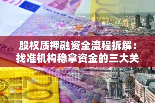 济南股权质押融资全流程拆解：找准机构稳拿资金的三大关键