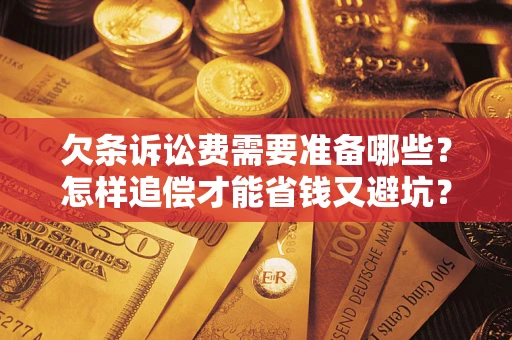 济南欠条诉讼费需要准备哪些？怎样追偿才能省钱又避坑？
