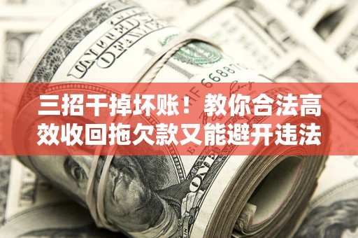济南三招干掉坏账！教你合法高效收回拖欠款又能避开违法雷区