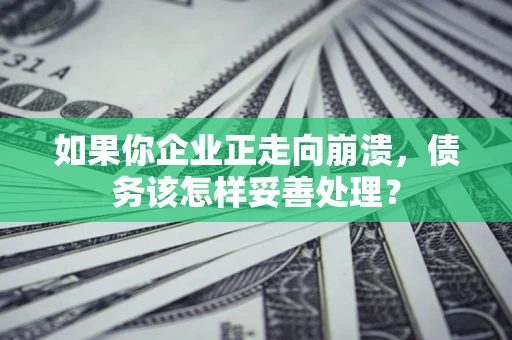 济南如果你企业正走向崩溃，债务该怎样妥善处理？