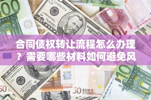 济南合同债权转让流程怎么办理？需要哪些材料如何避免风险？