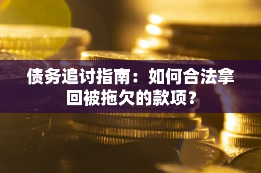 济南债务追讨指南：如何合法拿回被拖欠的款项？