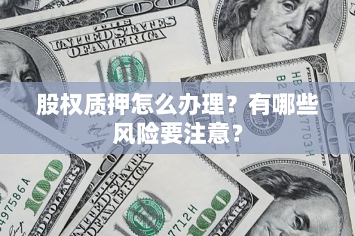 济南股权质押怎么办理？有哪些风险要注意？