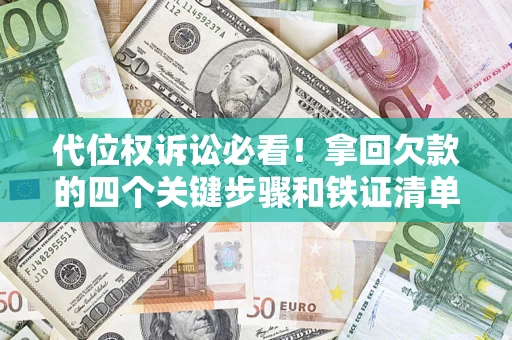 济南代位权诉讼必看!拿回欠款的四个关键步骤和铁证清单 济南代位权诉讼必看!拿回欠款的四个关键步骤和铁证清单