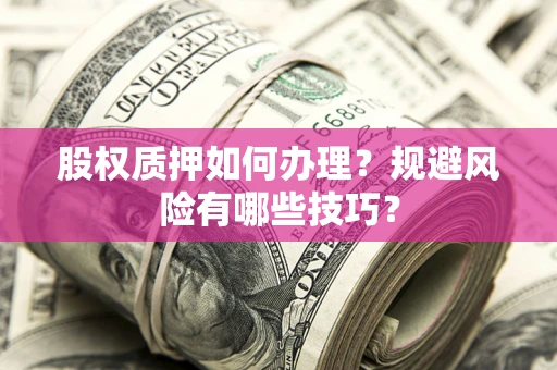 济南股权质押如何办理？规避风险有哪些技巧？