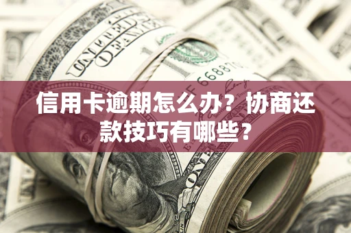 济南信用卡逾期怎么办？协商还款技巧有哪些？