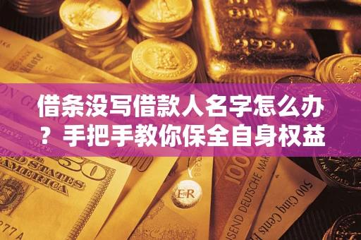 济南借条没写借款人名字怎么办？手把手教你保全自身权益