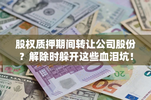 济南股权质押期间转让公司股份？解除时躲开这些血泪坑！