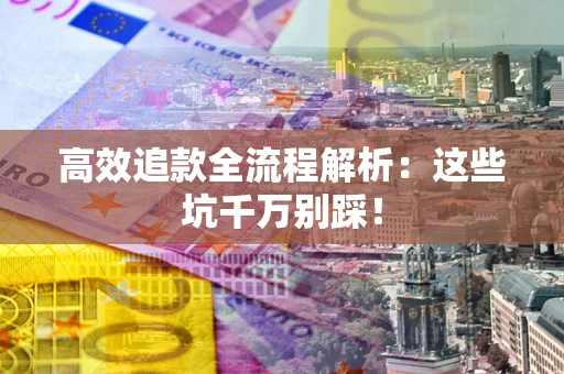 济南高效追款全流程解析：这些坑千万别踩！