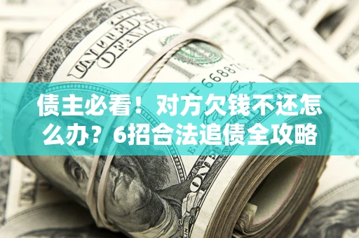 济南债主必看！对方欠钱不还怎么办？6招合法追债全攻略