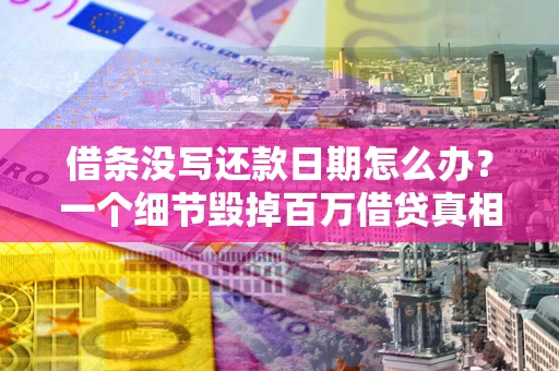济南借条没写还款日期怎么办？一个细节毁掉百万借贷真相