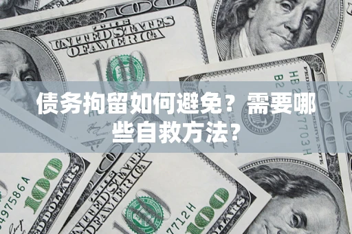 济南债务拘留如何避免？需要哪些自救方法？