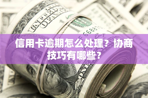 济南信用卡逾期怎么处理？协商技巧有哪些？