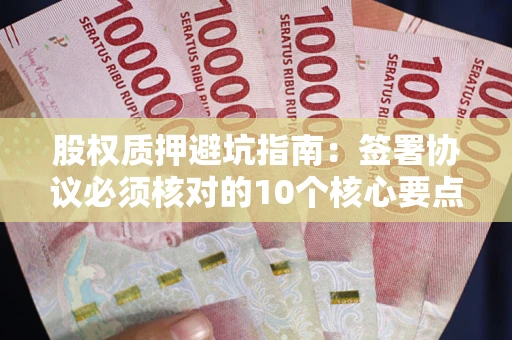 济南股权质押避坑指南:签署协议必须核对的10个核心要点 济南股权质押避坑指南:签署协议必须核对的10个核心要点