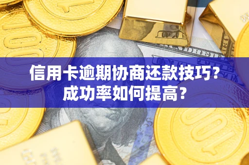 济南信用卡逾期协商还款技巧？成功率如何提高？