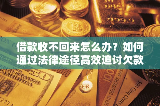济南借款收不回来怎么办？如何通过法律途径高效追讨欠款？
