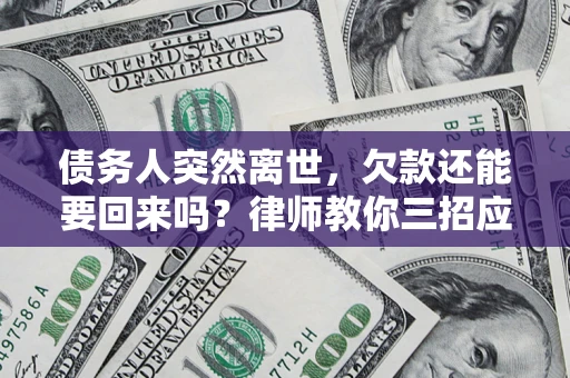 济南债务人突然离世，欠款还能要回来吗？律师教你三招应对
