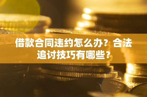 济南借款合同违约怎么办？合法追讨技巧有哪些？