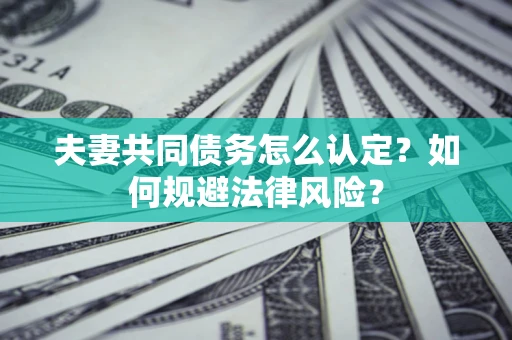 济南夫妻共同债务怎么认定？如何规避法律风险？
