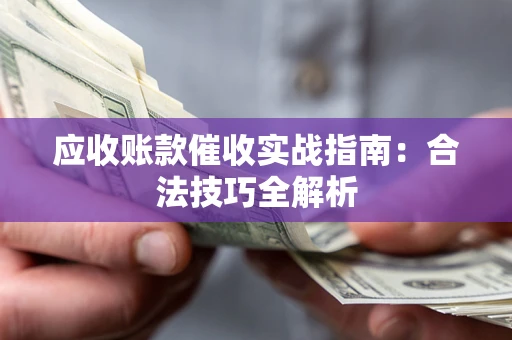 济南应收账款催收实战指南：合法技巧全解析