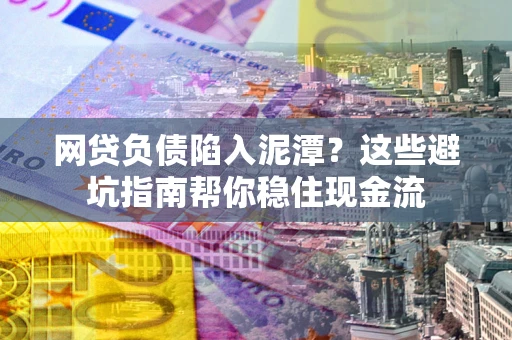 济南网贷负债陷入泥潭？这些避坑指南帮你稳住现金流