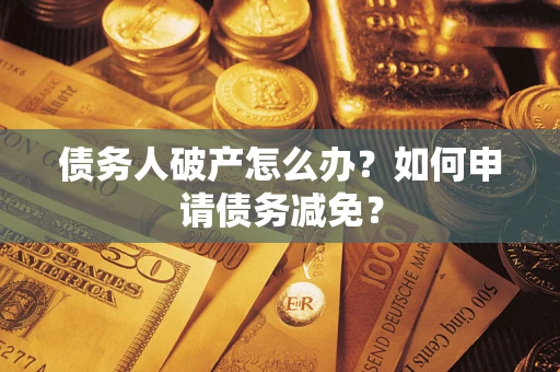 济南债务人破产怎么办？如何申请债务减免？