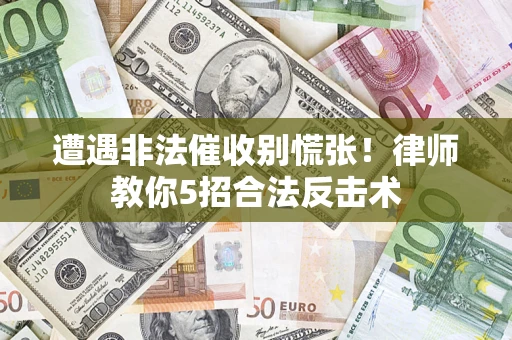 济南遭遇非法催收别慌张！律师教你5招合法反击术