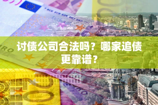 济南讨债公司合法吗？哪家追债更靠谱？