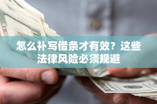 济南怎么补写借条才有效？这些法律风险必须规避