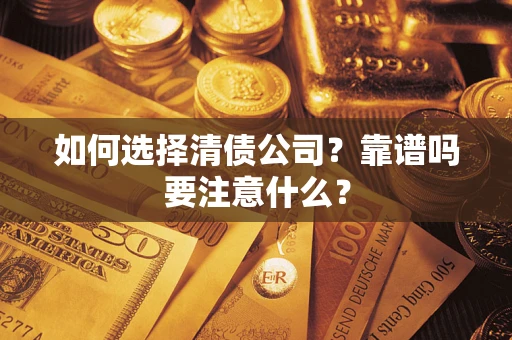 济南如何选择清债公司？靠谱吗要注意什么？