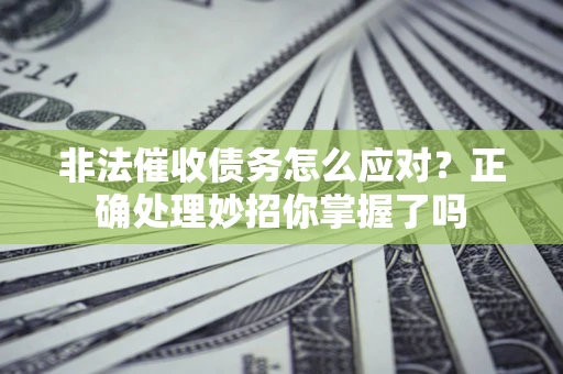 济南非法催收债务怎么应对？正确处理妙招你掌握了吗