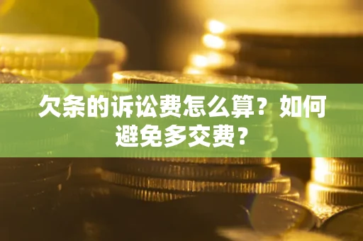 济南欠条的诉讼费怎么算？如何避免多交费？