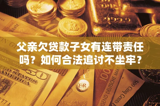 济南父亲欠贷款子女有连带责任吗？如何合法追讨不坐牢？
