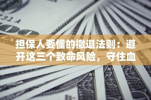 济南担保人要懂的撤退法则：避开这三个致命风险，守住血汗钱