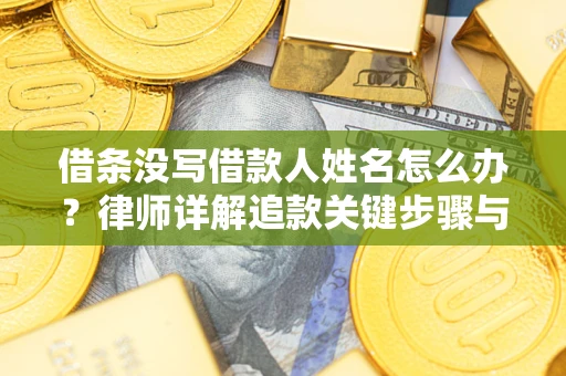 济南借条没写借款人姓名怎么办？律师详解追款关键步骤与证据链构建