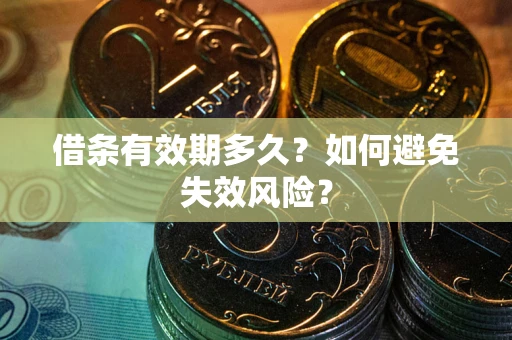 济南借条有效期多久？如何避免失效风险？