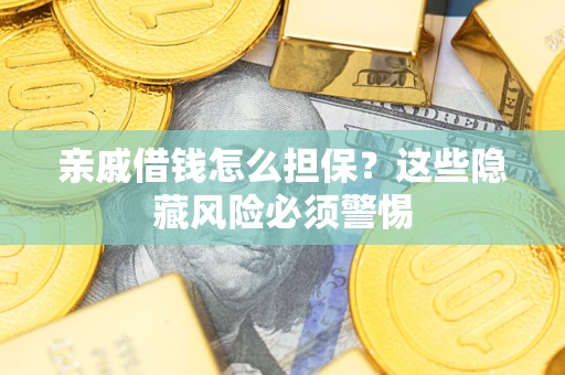 济南亲戚借钱怎么担保？这些隐藏风险必须警惕