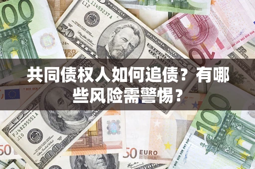 济南共同债权人如何追债？有哪些风险需警惕？