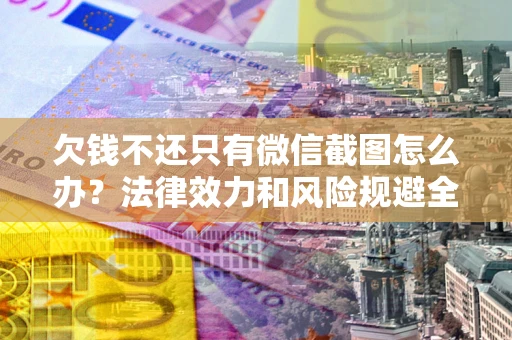 济南欠钱不还只有微信截图怎么办？法律效力和风险规避全解析