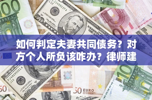 济南如何判定夫妻共同债务？对方个人所负该咋办？律师建议