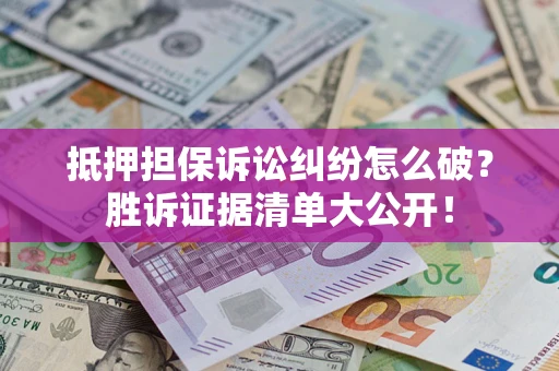 济南抵押担保诉讼纠纷怎么破？胜诉证据清单大公开！