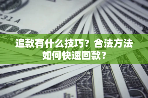 济南追款有什么技巧？合法方法如何快速回款？