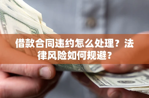 济南借款合同违约怎么处理？法律风险如何规避？