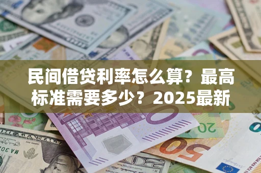 济南民间借贷利率怎么算？最高标准需要多少？2025最新避坑指南