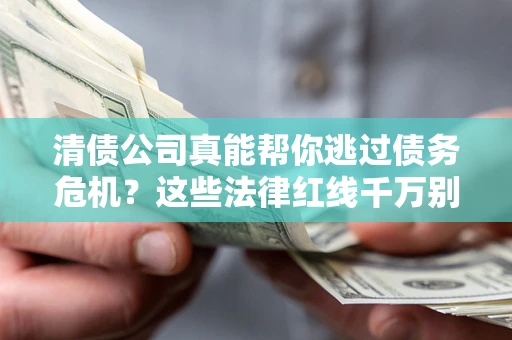 济南清债公司真能帮你逃过债务危机？这些法律红线千万别踩