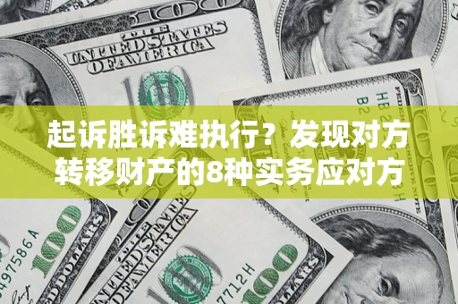 济南起诉胜诉难执行？发现对方转移财产的8种实务应对方案